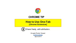 How to Use One-Tab
[Chrome Extension]
Share freely, with attribution.
Google Rocks! Hawaii
Linda Lindsay
April 2014
CHROME TIP
 