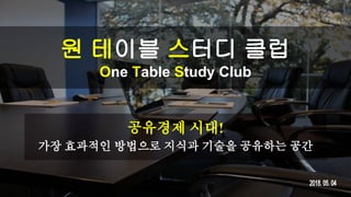 원 테이블 스터디 클럽
One Table Study Club
공유경제 시대!
가장 효과적인 방법으로 지식과 기술을 공유하는 공간
 