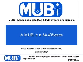 MUBi - Associação pela Mobilidade Urbana em Bicicleta




         A MUBi e a MUBilidade


          César Marques (cesar.g.marques@gmail.com)
                        geral@mubi.pt

                   MUBi - Associação pela Mobilidade Urbana em Bicicleta
           http://mubi.pt
                                                            PORTUGAL
 