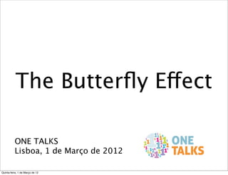 The Butterﬂy Effect

          ONE TALKS
          Lisboa, 1 de Março de 2012

Quinta-feira, 1 de Março de 12
 
