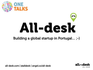 All-desk
       Building a global startup in Portugal… ;-)




all-desk.com | @alldesk | angel.co/all-desk
 