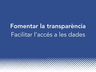 Fomentar la transparència
Facilitar l’accés a les dades
 