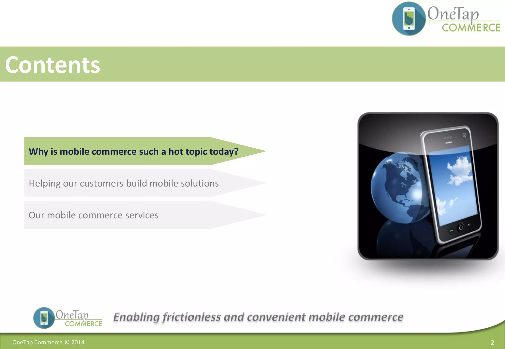 2OneTap Commerce © 2014
Contents
Why is mobile commerce such a hot topic today?
Our mobile commerce services
Helping our customers build mobile solutions
 
