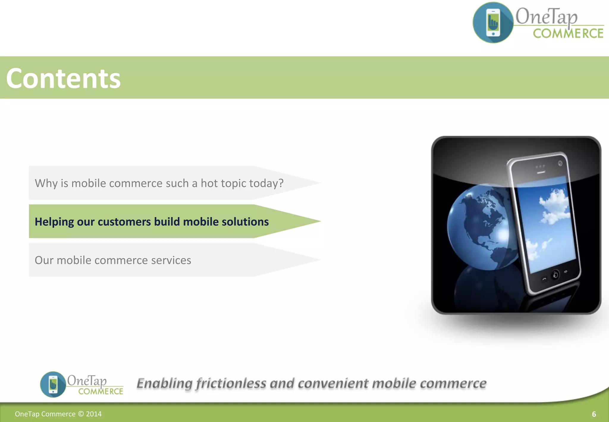 6OneTap Commerce © 2014
Contents
Why is mobile commerce such a hot topic today?
Our mobile commerce services
Helping our customers build mobile solutions
 