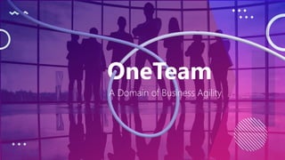 OneTeam
A Domain of Business Agility
 