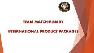 TEAM MATCH/BINARY
INTERNATIONAL PRODUCT PACKAGES
 