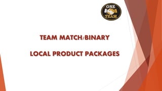 TEAM MATCH/BINARY
LOCAL PRODUCT PACKAGES
 