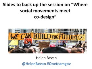 Slides to back up the session on “Where
social movements meet
co-design”
Helen Bevan
@HelenBevan #Oneteamgov
 
