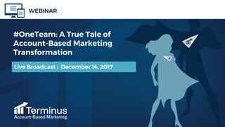 #OneTeam: A True Tale of
Account-Based Marketing
Transformation
Live Broadcast : December 14, 2017
WEBINAR
 