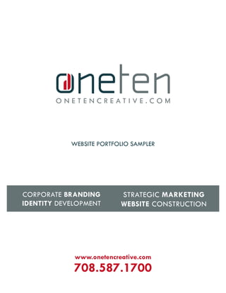 website portfolio sampler




                          strategiC marketing
Corporate Branding
identity Development      weBsite ConstruCtion




             www.onetencreative.com
             708.587.1700
 