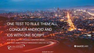 ONE TEST TO RULE THEM ALL
- CONQUER ANDROID AND
IOS WITH ONE SCRIPT
EYAL YOVEL, SOLUTION ARCHITECT QUALITEST GROUP
AUGUST 29, 2017
ASAF SAAR, MOBILE PRODUCT MANAGEMENT DIRECTOR, SAUCE LABS
 