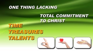 ONE THING LACKING
TOTAL COMMITMENT
TO CHRIST
TIME
TREASURES
TALENTS
 
