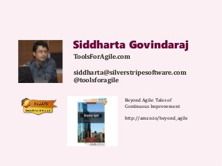 Siddharta Govindaraj
ToolsForAgile.com
siddharta@silverstripesoftware.com
@toolsforagile
Beyond Agile: Tales of
Continuous Improvement
http://amzn.to/beyond_agile
 