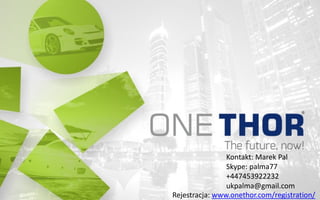 Kontakt: Marek Pal
Skype: palma77
+447453922232
ukpalma@gmail.com
Rejestracja: www.onethor.com/registration/
 