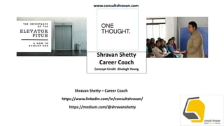 Shravan Shetty
Career Coach
Concept Credit :Shelagh Young
Shravan Shetty – Career Coach
https://www.linkedin.com/in/consultshravan/
https://medium.com/@shravanshetty
www.consultshravan.com
 