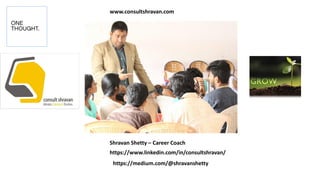 www.consultshravan.com
Shravan Shetty – Career Coach
https://www.linkedin.com/in/consultshravan/
https://medium.com/@shravanshetty
 
