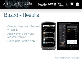 www.onethumbmobile.com Buzzd - Results Created improved Android versions Also working on N900 Maemo version  Nokia paid for the app 