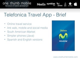 www.onethumbmobile.com Telefonica Travel App - Brief Online travel service  link web, mobile and social media South American Market Simpler phones (Java) Spanish and English versions 