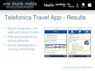 www.onethumbmobile.com Telefonica Travel App - Results Good Integration with web and social media Fast performance on simple phones Quick development - reusing technology 