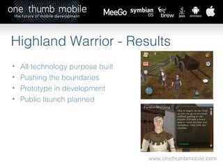 www.onethumbmobile.com Highland Warrior - Results All technology purpose built Pushing the boundaries Prototype in development Public launch planned 