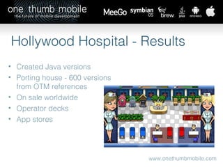 www.onethumbmobile.com Hollywood Hospital - Results Created Java versions Porting house - 600 versions from OTM references On sale worldwide  Operator decks App stores 