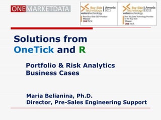 Solutions from
OneTick and R
  Portfolio & Risk Analytics
  Business Cases


  Maria Belianina, Ph.D.
  Director, Pre-Sales Engineering Support
 