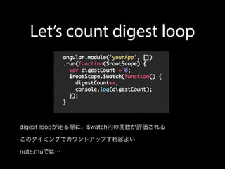 Let’s count digest loop
• digest loopが走る際に、$watch内の関数が評価される
• このタイミングでカウントアップすればよい
• note.muでは…
 