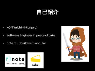 • KON Yuichi (@konpyu)
• Software Engineer in peace of cake
• note.mu : build with angular
自己紹介
 