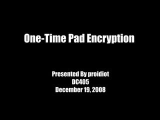 One-Time Pad Encryption


     Presented By proidiot
            DC405
      December 19, 2008
 