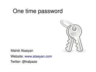 One time password
Mahdi Ataeyan
Website: www.ataeyan.com
Twitter: @kalpase
 