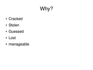 Why?
● Cracked
● Stolen
● Guessed
● Lost
● manageable
 