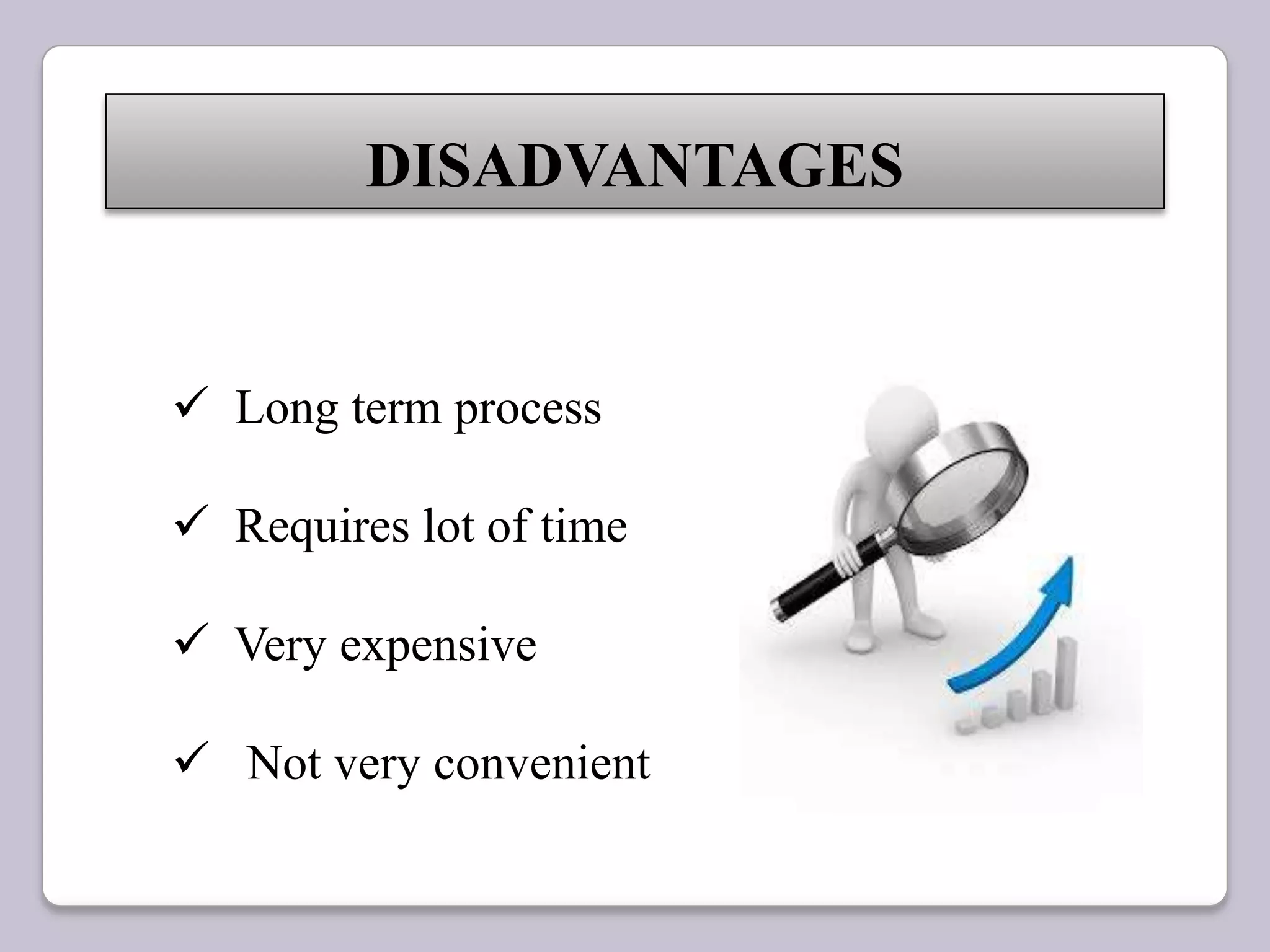 DISADVANTAGES
 Long term process
 Requires lot of time
 Very expensive
 Not very convenient
 