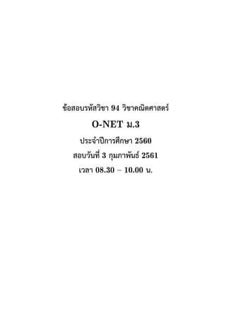 ขอสอบรหัสวิชา 94 วิชาคณิตศาสตร
O-NET ม.3
ประจําปการศึกษา 2560
สอบวันที่ 3 กุมภาพันธ 2561
เวลา 08.30 – 10.00 น.
 