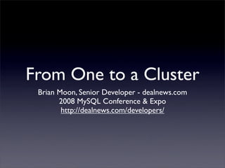 From One to a Cluster
 Brian Moon, Senior Developer - dealnews.com
       2008 MySQL Conference & Expo
        http://dealnews.com/developers/