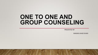 ONE TO ONE AND
GROUP COUNSELING
PRESENTED BY
MANAN AHAD KHAN
 