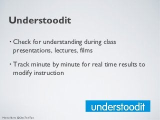 Understoodit
      •   Check for understanding during class
          presentations, lectures, films
      •   Track minute by minute for real time results to
          modify instruction




Monica Burns @ClassTechTips
 