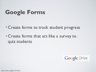 Google Forms

      • Create                forms to track student progress
      • Create   forms that act like a survey to
         quiz students




Monica Burns @ClassTechTips
 