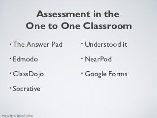 Assessment in the
                    One to One Classroom
      • The          Answer Pad   • Understood   it
      • Edmodo                    • NearPod

      • ClassDojo                 • Google   Forms
      • Socrative



Monica Burns @ClassTechTips
 