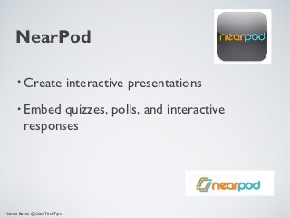 NearPod

      • Create                interactive presentations
      • Embed   quizzes, polls, and interactive
         responses




Monica Burns @ClassTechTips
 