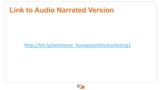 Link to Audio Narrated Version<br />http://bit.ly/onetoone_humancentricmarketing1<br />