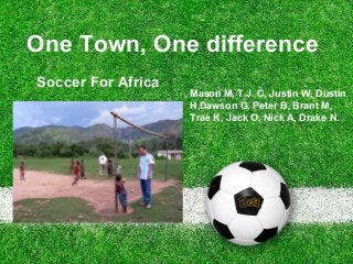 One Town, One difference
Soccer For Africa
Mason M, T.J. C, Justin W, Dustin
H,Dawson G, Peter B, Brant M,
Trae K, Jack O, Nick A, Drake N.
 