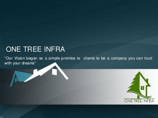 ONE TREE INFRA
“Our Vision began as a simple promise to clients to be a company you can trust
with your dreams”
 