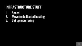 100100
INFRASTRUCTURE STUFF
1.  Speed
2.  Move to dedicated hosting
3.  Set up monitoring
 