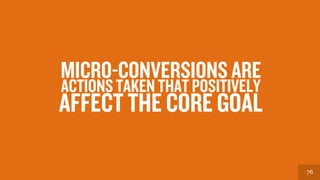 7676
ACTIONS TAKEN THAT POSITIVELY
AFFECT THE CORE GOAL
MICRO-CONVERSIONS ARE
 