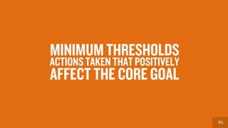 8282
ACTIONS TAKEN THAT POSITIVELY
AFFECT THE CORE GOAL
MINIMUM THRESHOLDS
 