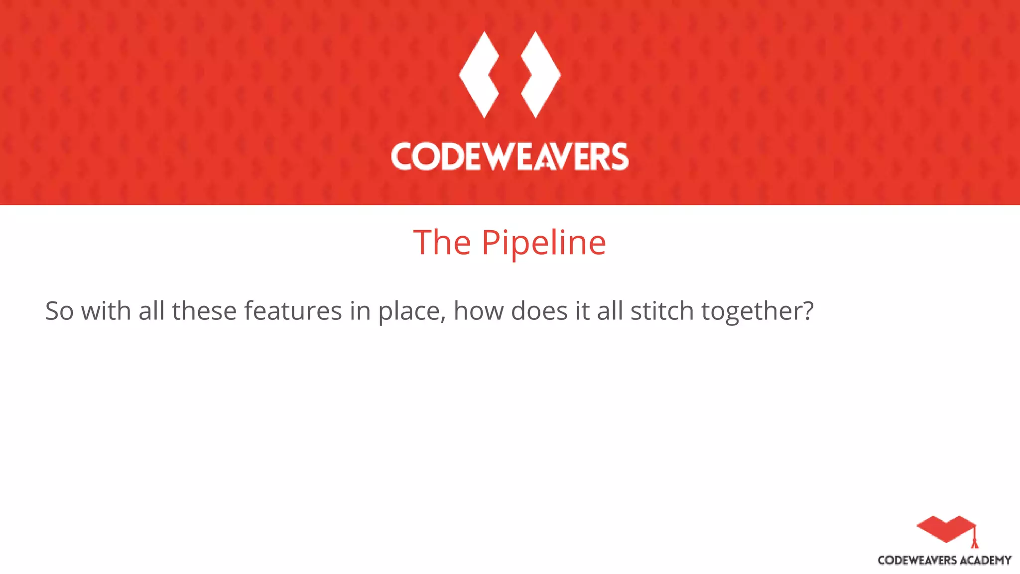 The Pipeline
So with all these features in place, how does it all stitch together?
 