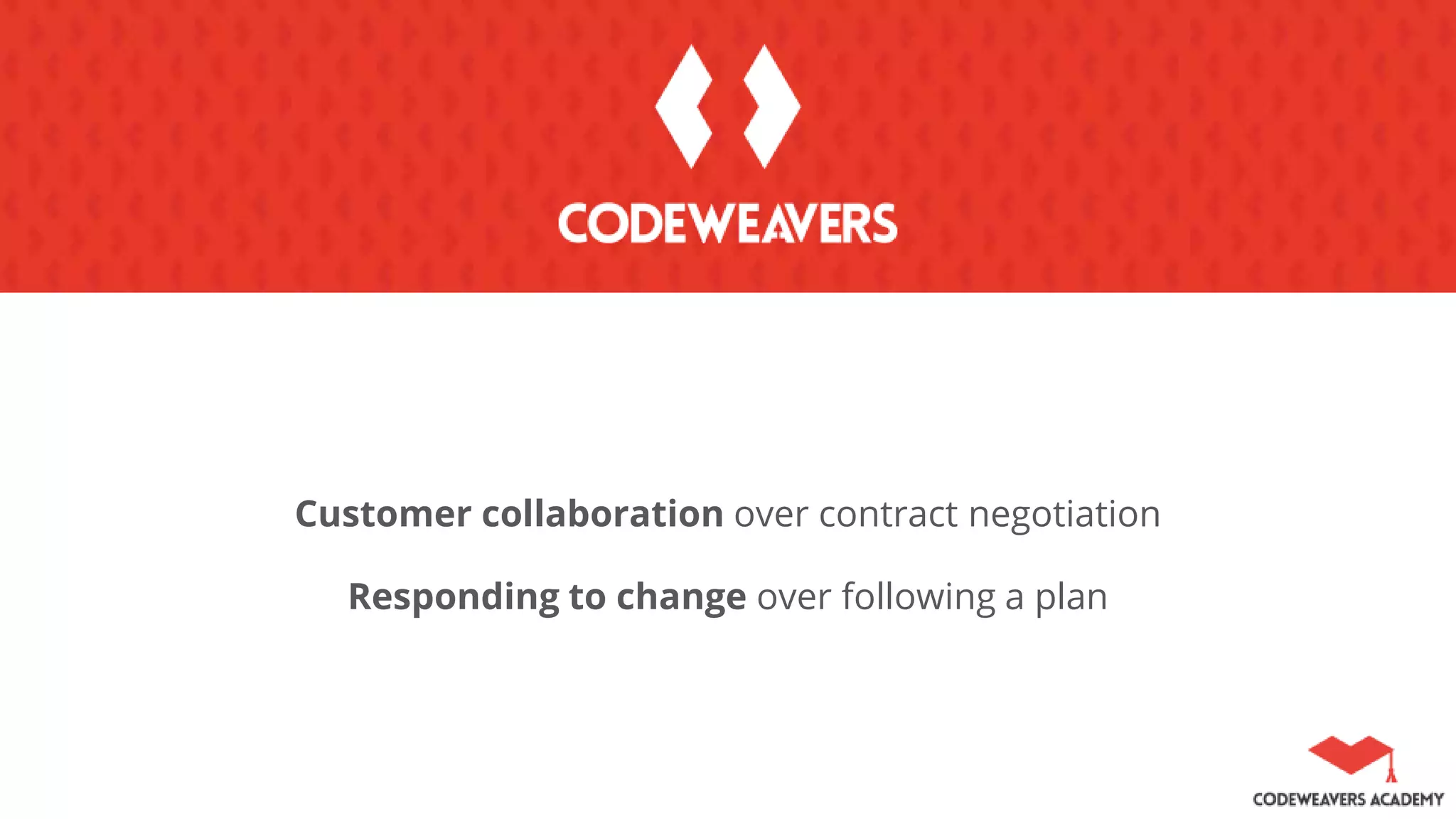 Customer collaboration over contract negotiation
Responding to change over following a plan
 