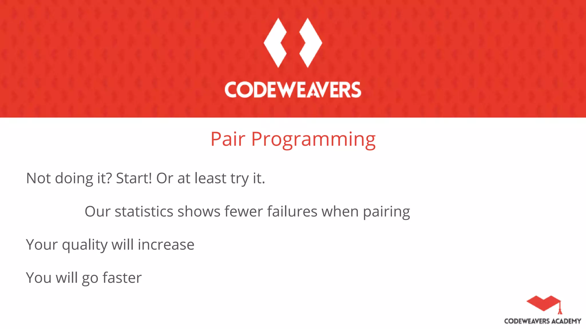 Pair Programming
Not doing it? Start! Or at least try it.
Our statistics shows fewer failures when pairing
Your quality will increase
You will go faster
 