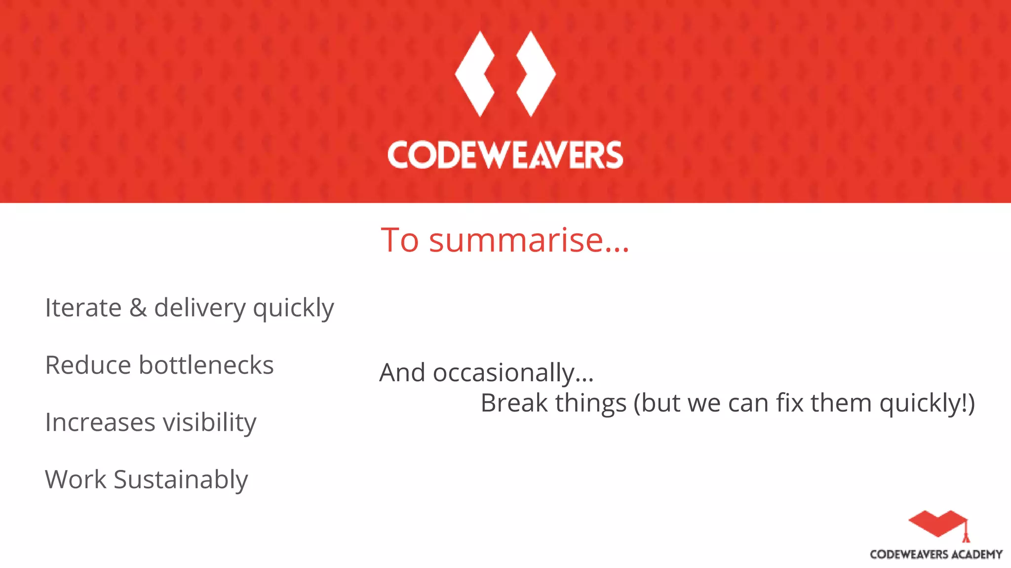To summarise…
Iterate & delivery quickly
Reduce bottlenecks
Increases visibility
Work Sustainably
And occasionally…
Break things (but we can fix them quickly!)
 