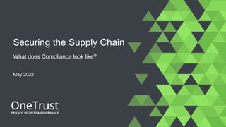 What does Compliance look like?
Securing the Supply Chain
May 2022
 
